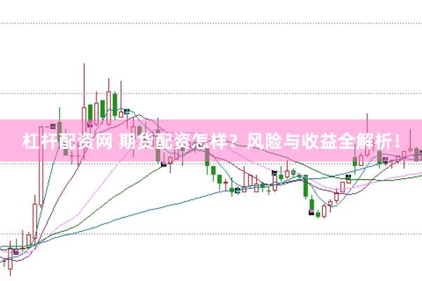 杠杆配资网 期货配资怎样？风险与收益全解析！