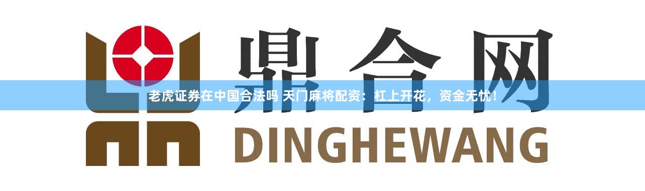老虎证券在中国合法吗 天门麻将配资：杠上开花，资金无忧！