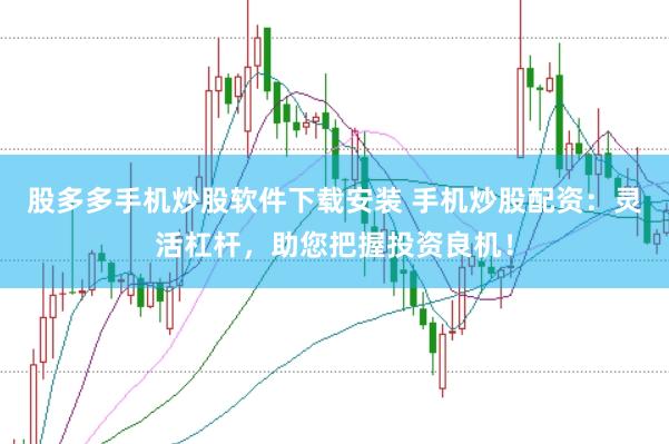 股多多手机炒股软件下载安装 手机炒股配资：灵活杠杆，助您把握投资良机！