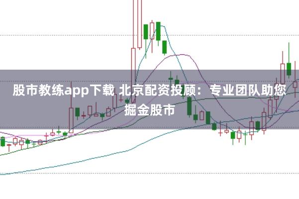 股市教练app下载 北京配资投顾：专业团队助您掘金股市