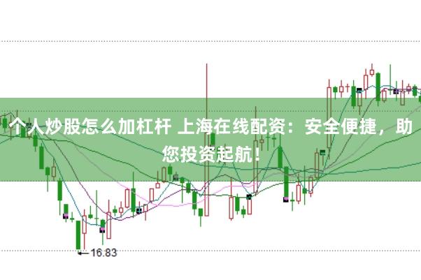 个人炒股怎么加杠杆 上海在线配资：安全便捷，助您投资起航！