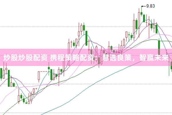 炒股炒股配资 携程策略配资：慧选良策，智赢未来