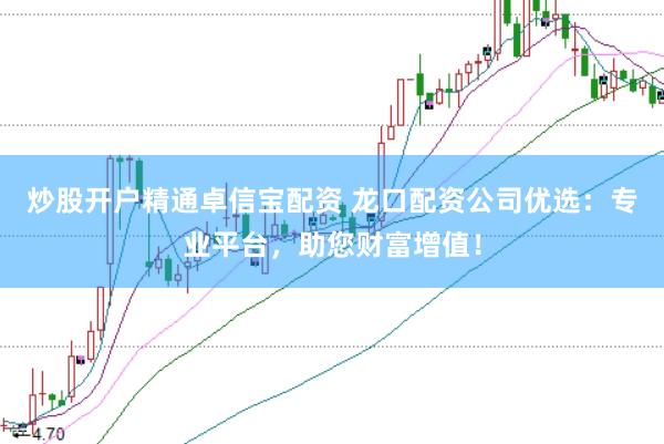 炒股开户精通卓信宝配资 龙口配资公司优选：专业平台，助您财富增值！