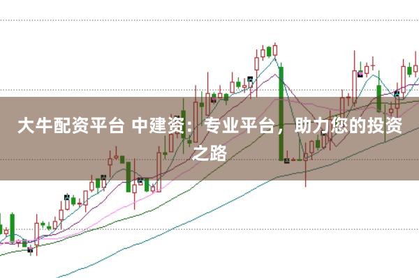 大牛配资平台 中建资：专业平台，助力您的投资之路