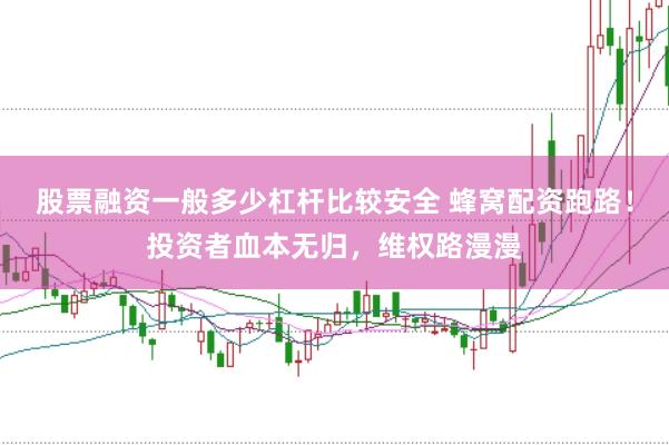 股票融资一般多少杠杆比较安全 蜂窝配资跑路！投资者血本无归，维权路漫漫