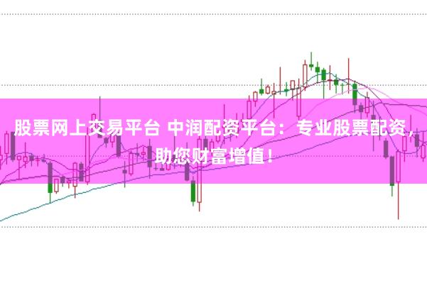 股票网上交易平台 中润配资平台：专业股票配资，助您财富增值！