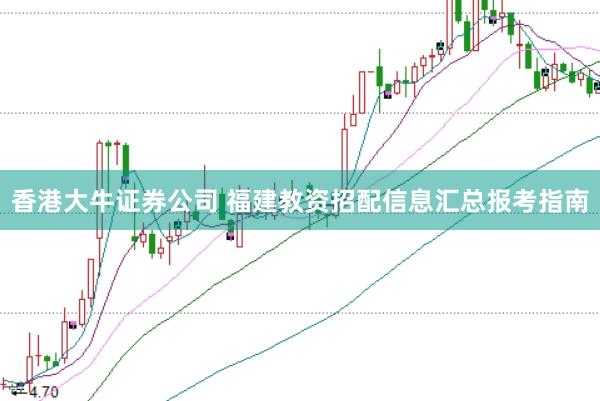 香港大牛证券公司 福建教资招配信息汇总报考指南