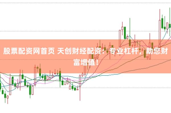 股票配资网首页 天创财经配资：专业杠杆，助您财富增值！