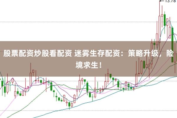 股票配资炒股看配资 迷雾生存配资：策略升级，险境求生！