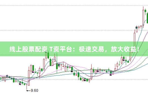 线上股票配资 T资平台：极速交易，放大收益！