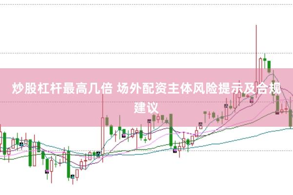 炒股杠杆最高几倍 场外配资主体风险提示及合规建议