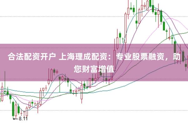 合法配资开户 上海理成配资：专业股票融资，助您财富增值