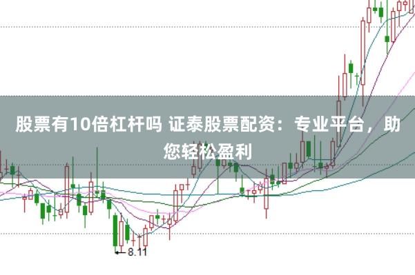 股票有10倍杠杆吗 证泰股票配资：专业平台，助您轻松盈利