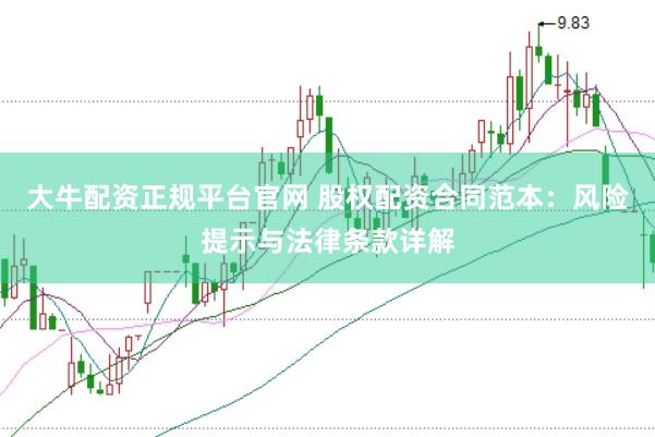 大牛配资正规平台官网 股权配资合同范本：风险提示与法律条款详解