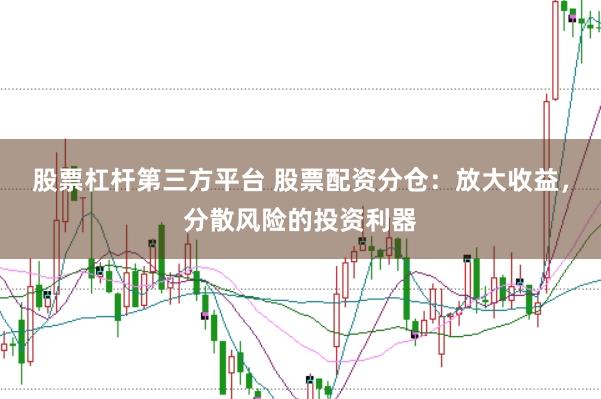股票杠杆第三方平台 股票配资分仓：放大收益，分散风险的投资利器