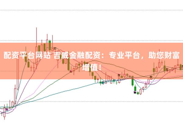 配资平台网站 吉威金融配资：专业平台，助您财富增值！