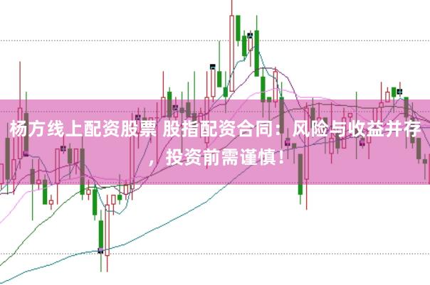 杨方线上配资股票 股指配资合同：风险与收益并存，投资前需谨慎！
