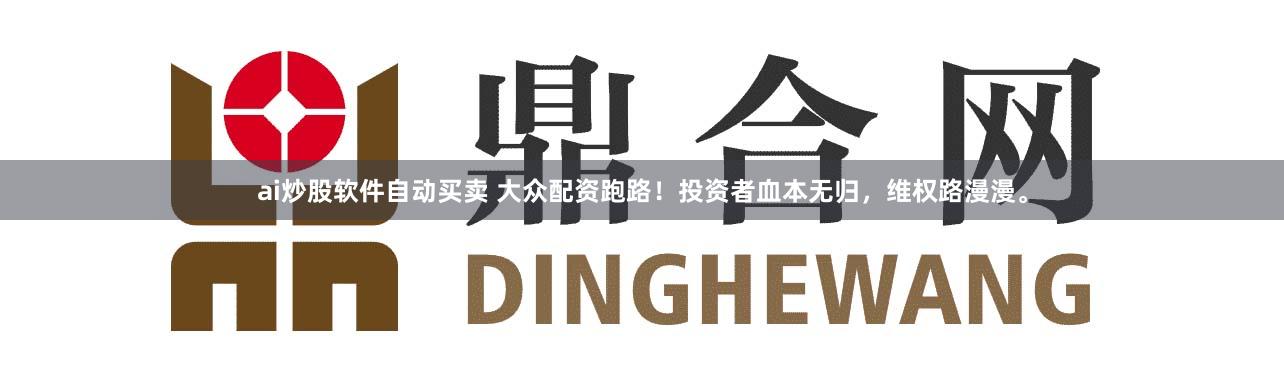 ai炒股软件自动买卖 大众配资跑路！投资者血本无归，维权路漫漫。