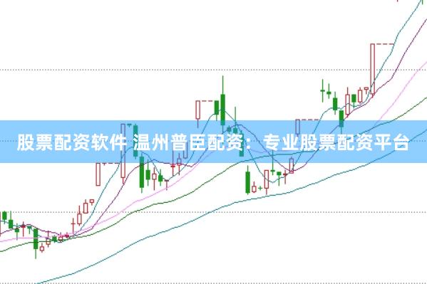股票配资软件 温州普臣配资：专业股票配资平台