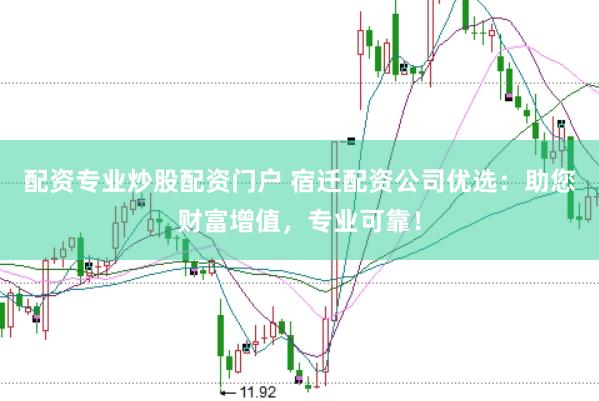 配资专业炒股配资门户 宿迁配资公司优选：助您财富增值，专业可靠！