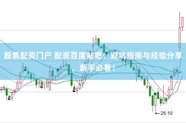 股票配资门户 配资百度贴吧：避坑指南与经验分享，新手必看！