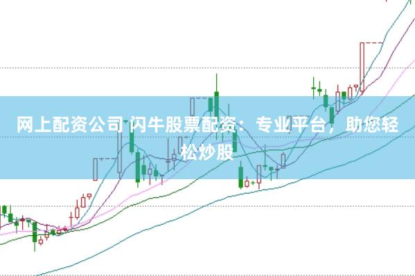 网上配资公司 闪牛股票配资：专业平台，助您轻松炒股