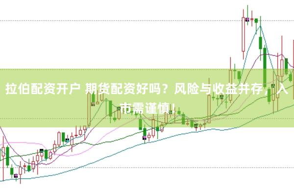 拉伯配资开户 期货配资好吗？风险与收益并存，入市需谨慎！