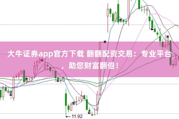 大牛证券app官方下载 翻翻配资交易：专业平台，助您财富翻倍！