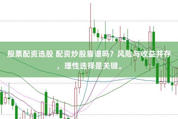 股票配资选股 配资炒股靠谱吗？风险与收益并存，理性选择是关键。