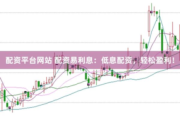 配资平台网站 配资易利息：低息配资，轻松盈利！