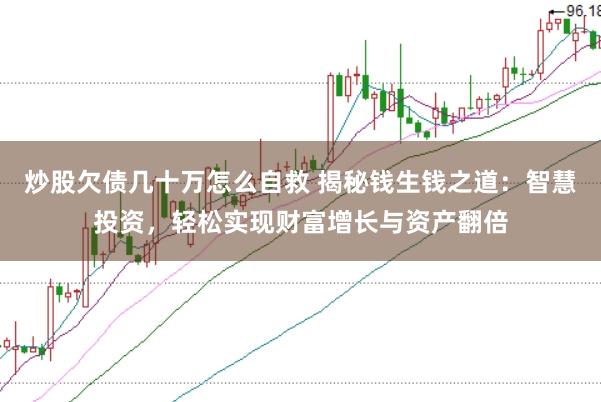 炒股欠债几十万怎么自救 揭秘钱生钱之道：智慧投资，轻松实现财富增长与资产翻倍