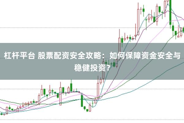 杠杆平台 股票配资安全攻略：如何保障资金安全与稳健投资？