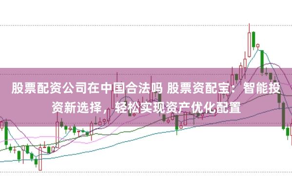 股票配资公司在中国合法吗 股票资配宝：智能投资新选择，轻松实现资产优化配置