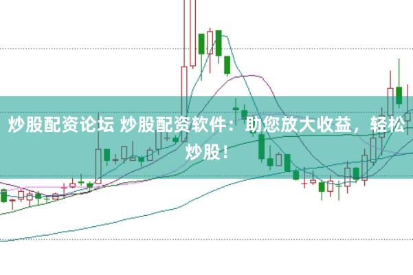 炒股配资论坛 炒股配资软件：助您放大收益，轻松炒股！