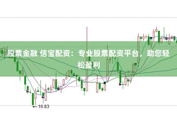 股票金融 信宝配资：专业股票配资平台，助您轻松盈利