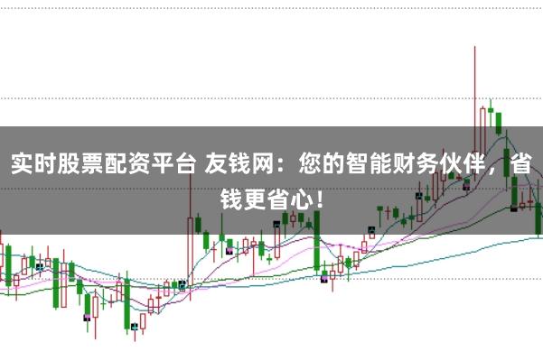 实时股票配资平台 友钱网：您的智能财务伙伴，省钱更省心！