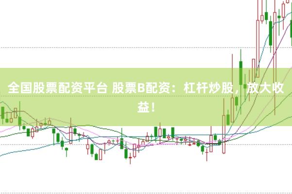 全国股票配资平台 股票B配资：杠杆炒股，放大收益！