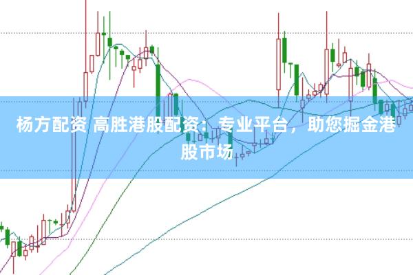 杨方配资 高胜港股配资：专业平台，助您掘金港股市场