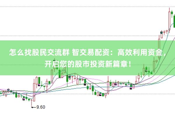 怎么找股民交流群 智交易配资：高效利用资金，开启您的股市投资新篇章！