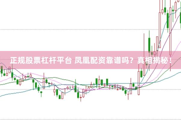 正规股票杠杆平台 凤凰配资靠谱吗？真相揭秘！
