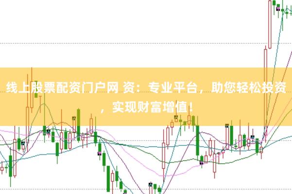 线上股票配资门户网 资：专业平台，助您轻松投资，实现财富增值！