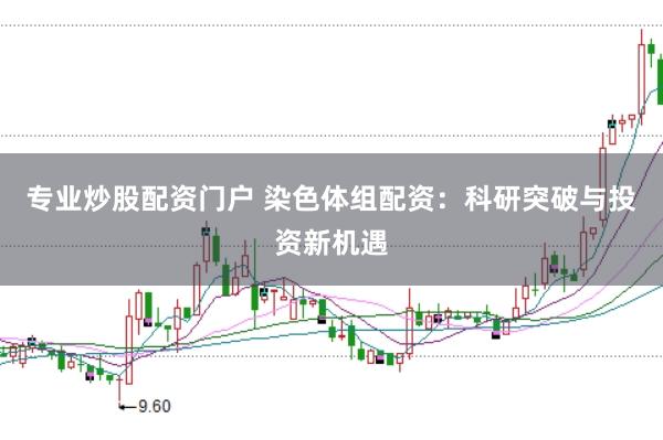 专业炒股配资门户 染色体组配资：科研突破与投资新机遇