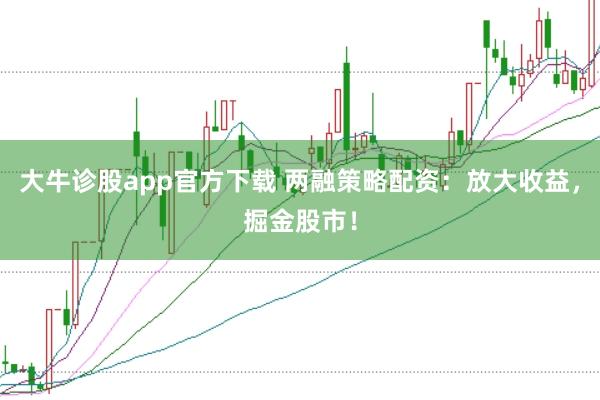 大牛诊股app官方下载 两融策略配资：放大收益，掘金股市！