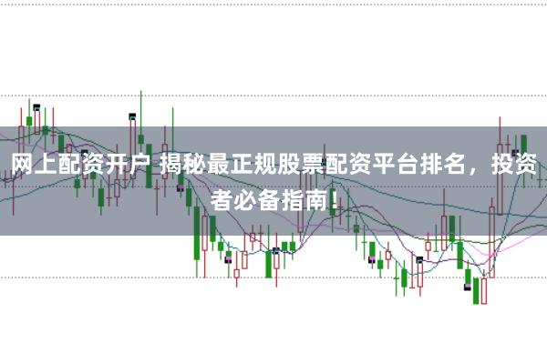 网上配资开户 揭秘最正规股票配资平台排名，投资者必备指南！