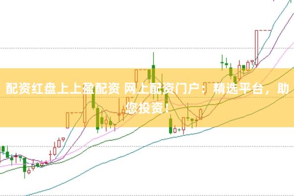 配资红盘上上盈配资 网上配资门户：精选平台，助您投资！