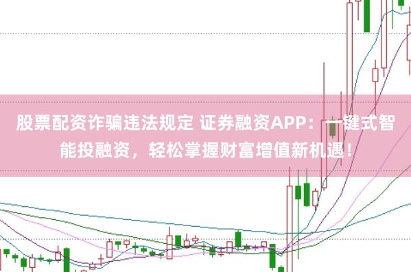 股票配资诈骗违法规定 证券融资APP：一键式智能投融资，轻松掌握财富增值新机遇！
