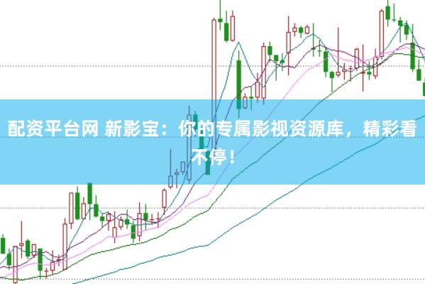 配资平台网 新影宝：你的专属影视资源库，精彩看不停！