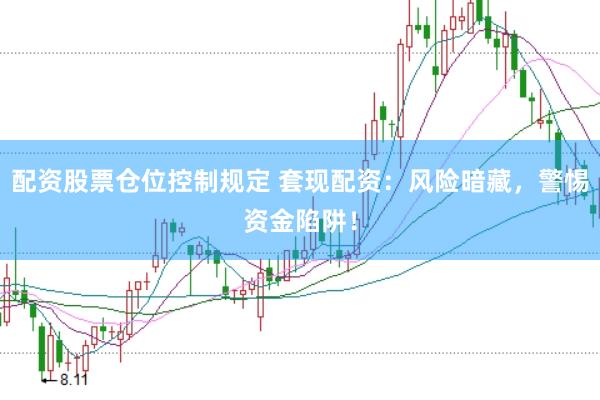 配资股票仓位控制规定 套现配资：风险暗藏，警惕资金陷阱！