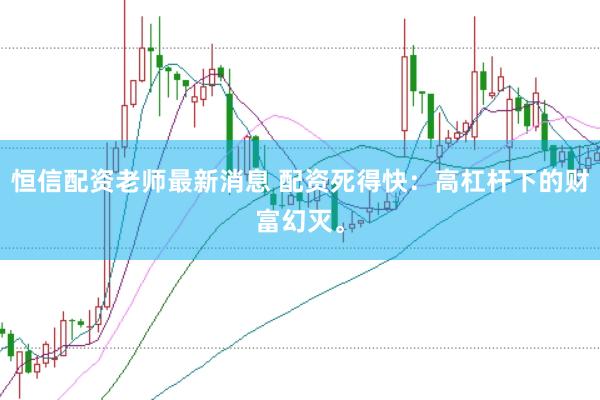 恒信配资老师最新消息 配资死得快：高杠杆下的财富幻灭。