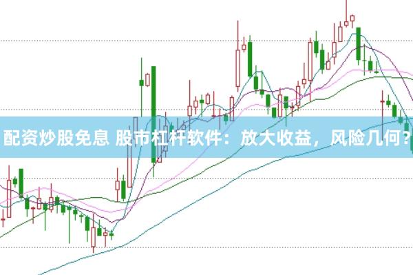 配资炒股免息 股市杠杆软件：放大收益，风险几何？
